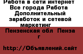 Работа в сети интернет - Все города Работа » Дополнительный заработок и сетевой маркетинг   . Пензенская обл.,Пенза г.